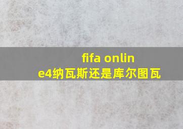 fifa online4纳瓦斯还是库尔图瓦